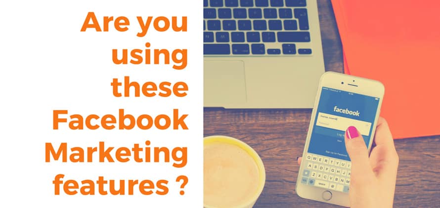 Facebook Marketing Features You Need to Start Using